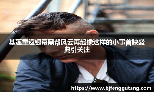 基莲重返银幕黑帮风云再起像这样的小事首映盛典引关注