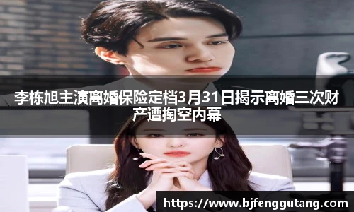 李栋旭主演离婚保险定档3月31日揭示离婚三次财产遭掏空内幕