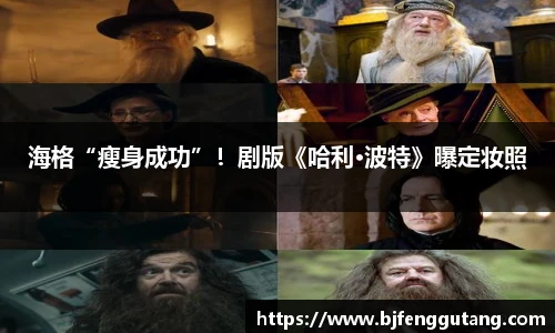 海格“瘦身成功”！剧版《哈利·波特》曝定妆照