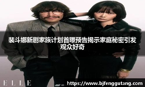 太阳集团tyc裴斗娜新剧家族计划首曝预告揭示家庭秘密引发观众好奇