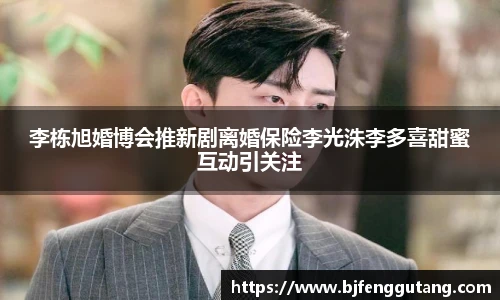 太阳集团tyc李栋旭婚博会推新剧离婚保险李光洙李多喜甜蜜互动引关注