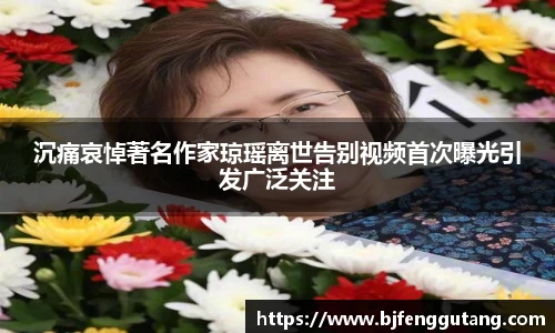 太阳集团tyc沉痛哀悼著名作家琼瑶离世告别视频首次曝光引发广泛关注