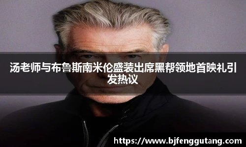 太阳集团tyc汤老师与布鲁斯南米伦盛装出席黑帮领地首映礼引发热议