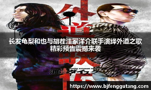 太阳集团tyc长发龟梨和也与胡茬洼冢洋介联手演绎外道之歌精彩预告震撼来袭