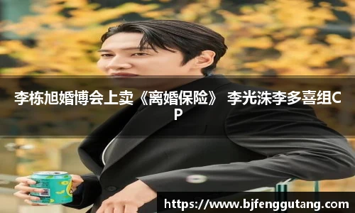 太阳集团tyc李栋旭婚博会上卖《离婚保险》 李光洙李多喜组CP