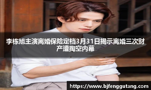太阳集团tyc李栋旭主演离婚保险定档3月31日揭示离婚三次财产遭掏空内幕